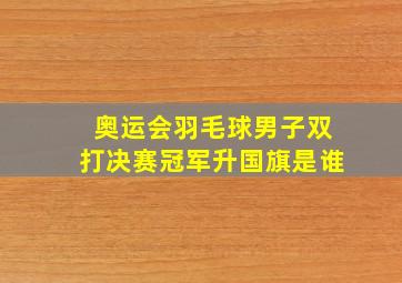 奥运会羽毛球男子双打决赛冠军升国旗是谁