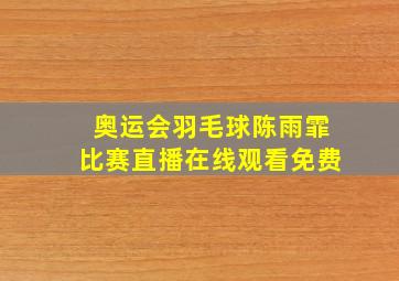 奥运会羽毛球陈雨霏比赛直播在线观看免费