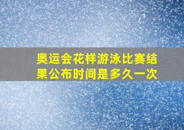 奥运会花样游泳比赛结果公布时间是多久一次