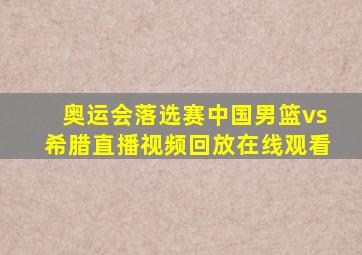 奥运会落选赛中国男篮vs希腊直播视频回放在线观看