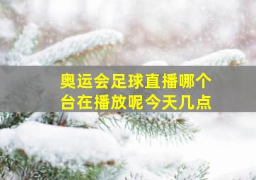 奥运会足球直播哪个台在播放呢今天几点