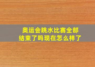 奥运会跳水比赛全部结束了吗现在怎么样了