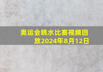 奥运会跳水比赛视频回放2024年8月12日