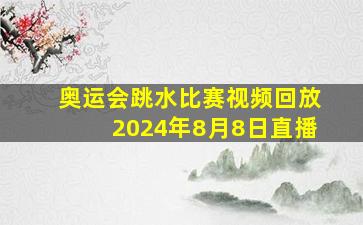 奥运会跳水比赛视频回放2024年8月8日直播