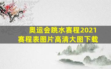 奥运会跳水赛程2021赛程表图片高清大图下载