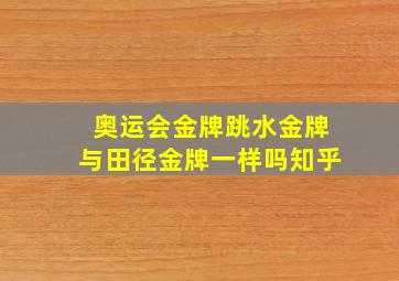 奥运会金牌跳水金牌与田径金牌一样吗知乎