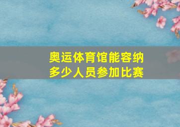 奥运体育馆能容纳多少人员参加比赛