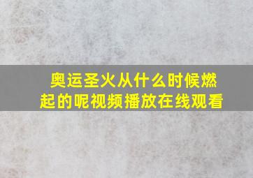 奥运圣火从什么时候燃起的呢视频播放在线观看