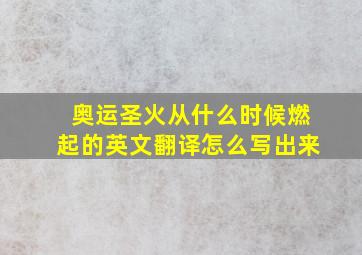 奥运圣火从什么时候燃起的英文翻译怎么写出来