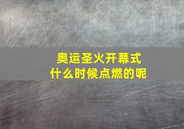 奥运圣火开幕式什么时候点燃的呢