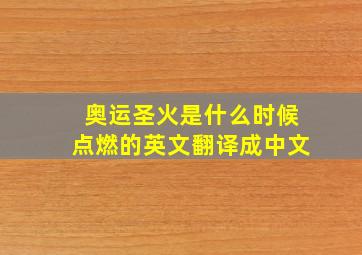 奥运圣火是什么时候点燃的英文翻译成中文