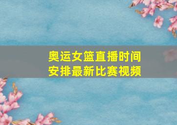 奥运女篮直播时间安排最新比赛视频