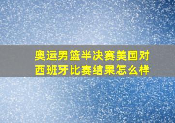 奥运男篮半决赛美国对西班牙比赛结果怎么样