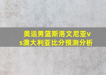 奥运男篮斯洛文尼亚vs澳大利亚比分预测分析