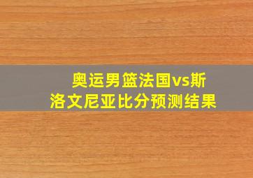 奥运男篮法国vs斯洛文尼亚比分预测结果