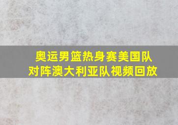 奥运男篮热身赛美国队对阵澳大利亚队视频回放