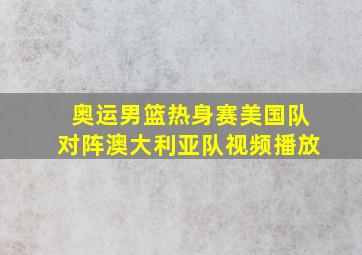 奥运男篮热身赛美国队对阵澳大利亚队视频播放