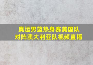 奥运男篮热身赛美国队对阵澳大利亚队视频直播