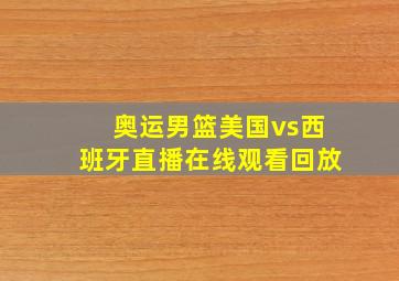 奥运男篮美国vs西班牙直播在线观看回放