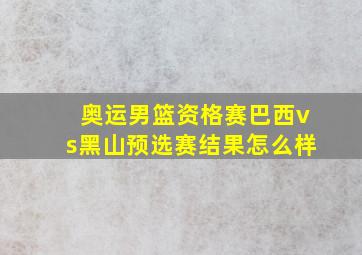 奥运男篮资格赛巴西vs黑山预选赛结果怎么样