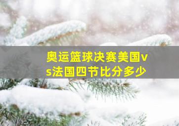 奥运篮球决赛美国vs法国四节比分多少