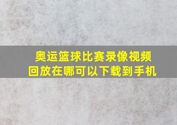 奥运篮球比赛录像视频回放在哪可以下载到手机