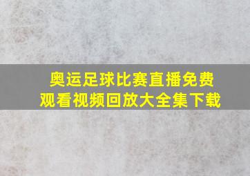 奥运足球比赛直播免费观看视频回放大全集下载