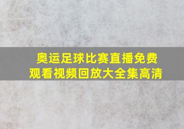 奥运足球比赛直播免费观看视频回放大全集高清