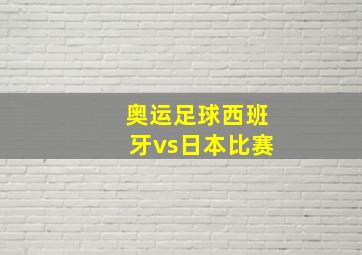 奥运足球西班牙vs日本比赛