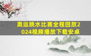 奥运跳水比赛全程回放2024视频播放下载安卓