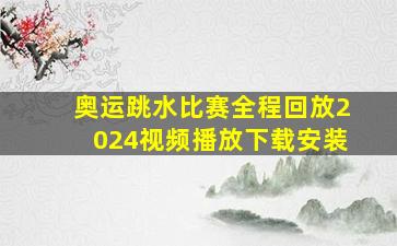 奥运跳水比赛全程回放2024视频播放下载安装