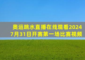 奥运跳水直播在线观看20247月31日开赛第一场比赛视频