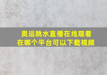 奥运跳水直播在线观看在哪个平台可以下载视频