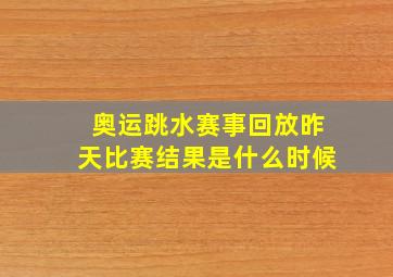 奥运跳水赛事回放昨天比赛结果是什么时候