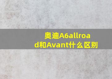 奥迪A6allroad和Avant什么区别