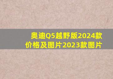 奥迪Q5越野版2024款价格及图片2023款图片