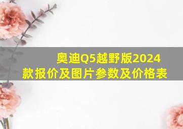 奥迪Q5越野版2024款报价及图片参数及价格表