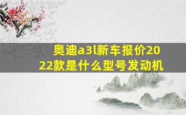 奥迪a3l新车报价2022款是什么型号发动机