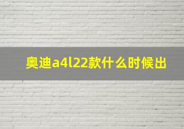 奥迪a4l22款什么时候出