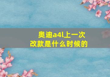 奥迪a4l上一次改款是什么时候的