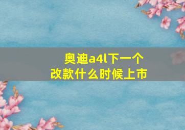 奥迪a4l下一个改款什么时候上市