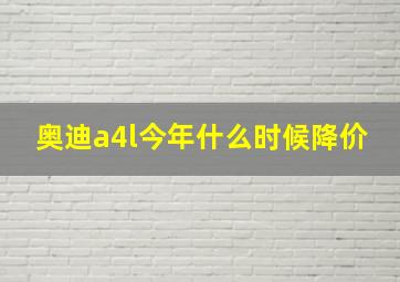 奥迪a4l今年什么时候降价