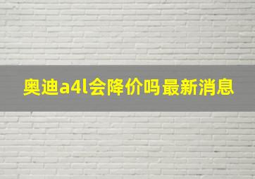 奥迪a4l会降价吗最新消息