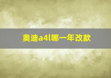 奥迪a4l哪一年改款