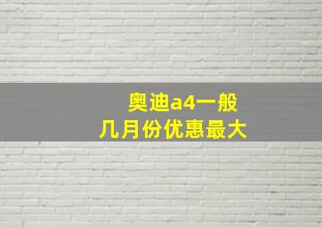 奥迪a4一般几月份优惠最大