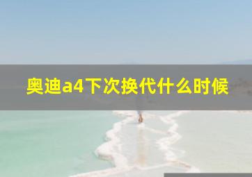 奥迪a4下次换代什么时候