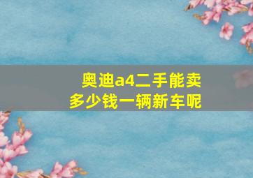 奥迪a4二手能卖多少钱一辆新车呢