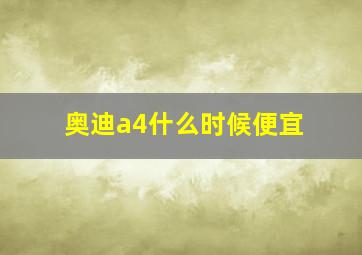 奥迪a4什么时候便宜