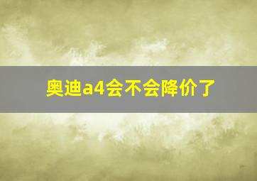 奥迪a4会不会降价了