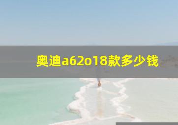 奥迪a62o18款多少钱